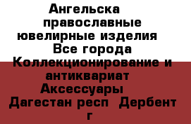 Ангельска925 православные ювелирные изделия - Все города Коллекционирование и антиквариат » Аксессуары   . Дагестан респ.,Дербент г.